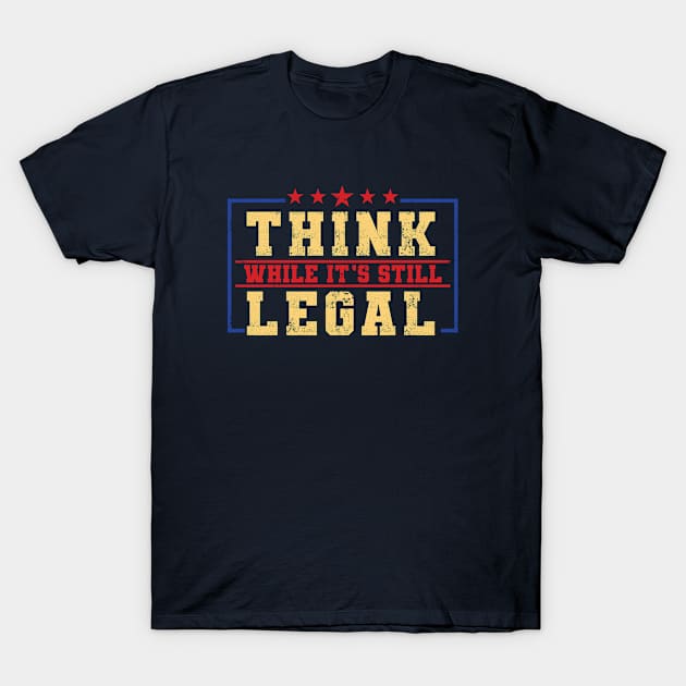 Think While It's Still Legal T-Shirt by ARMU66